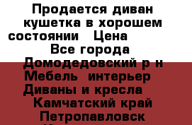 Продается диван-кушетка в хорошем состоянии › Цена ­ 2 000 - Все города, Домодедовский р-н Мебель, интерьер » Диваны и кресла   . Камчатский край,Петропавловск-Камчатский г.